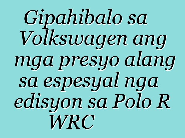 Gipahibalo sa Volkswagen ang mga presyo alang sa espesyal nga edisyon sa Polo R WRC