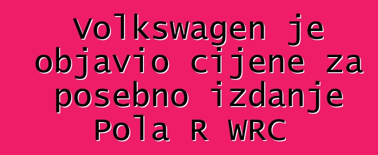 Volkswagen je objavio cijene za posebno izdanje Pola R WRC