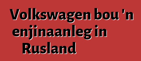 Volkswagen bou 'n enjinaanleg in Rusland