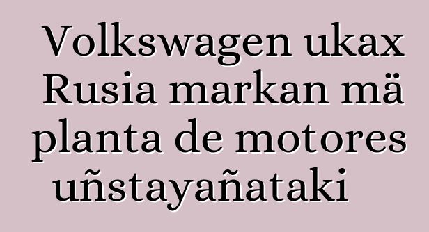Volkswagen ukax Rusia markan mä planta de motores uñstayañataki