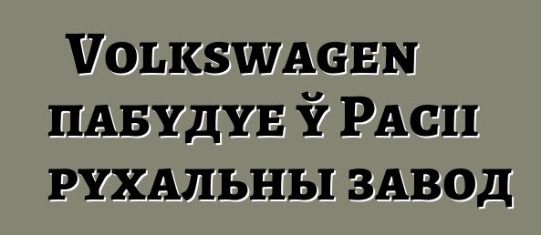 Volkswagen пабудуе ў Расіі рухальны завод