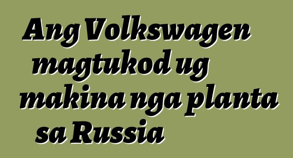 Ang Volkswagen magtukod ug makina nga planta sa Russia