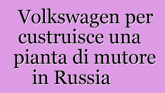 Volkswagen per custruisce una pianta di mutore in Russia