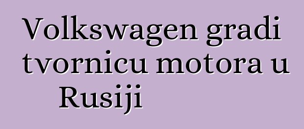 Volkswagen gradi tvornicu motora u Rusiji