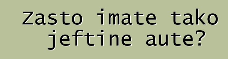 Zašto imate tako jeftine aute?