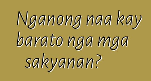 Nganong naa kay barato nga mga sakyanan?