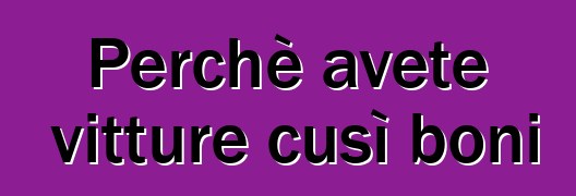 Perchè avete vitture cusì boni ?
