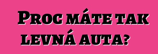 Proč máte tak levná auta?