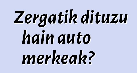 Zergatik dituzu hain auto merkeak?