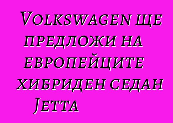 Volkswagen ще предложи на европейците хибриден седан Jetta