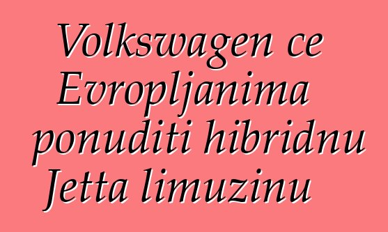 Volkswagen će Evropljanima ponuditi hibridnu Jetta limuzinu