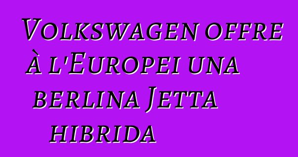 Volkswagen offre à l'Europei una berlina Jetta hibrida