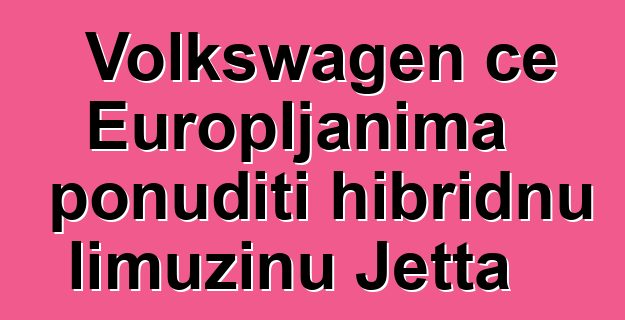 Volkswagen će Europljanima ponuditi hibridnu limuzinu Jetta