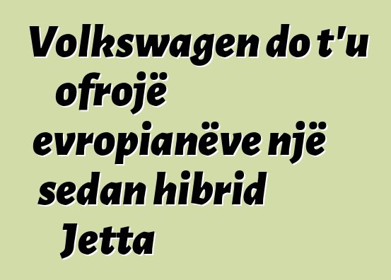 Volkswagen do t'u ofrojë evropianëve një sedan hibrid Jetta
