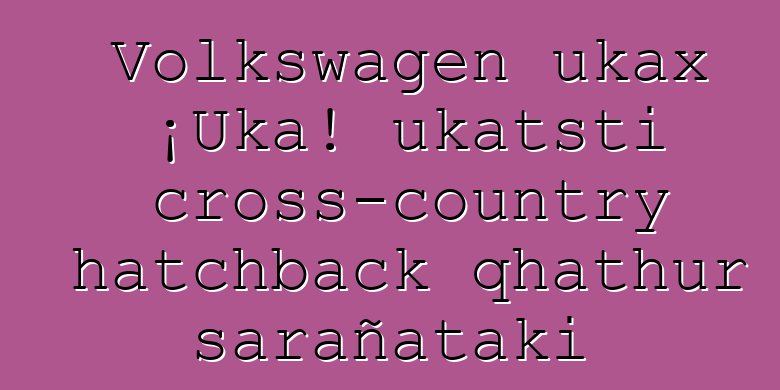 Volkswagen ukax ¡Uka! ukatsti cross-country hatchback qhathur sarañataki