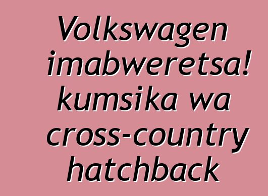 Volkswagen imabweretsa! kumsika wa cross-country hatchback