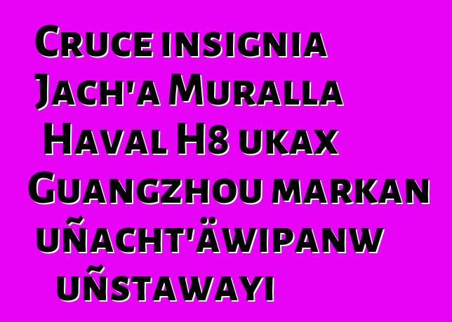 Cruce insignia Jach’a Muralla Haval H8 ukax Guangzhou markan uñacht’äwipanw uñstawayi