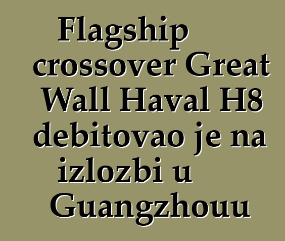 Flagship crossover Great Wall Haval H8 debitovao je na izložbi u Guangzhouu