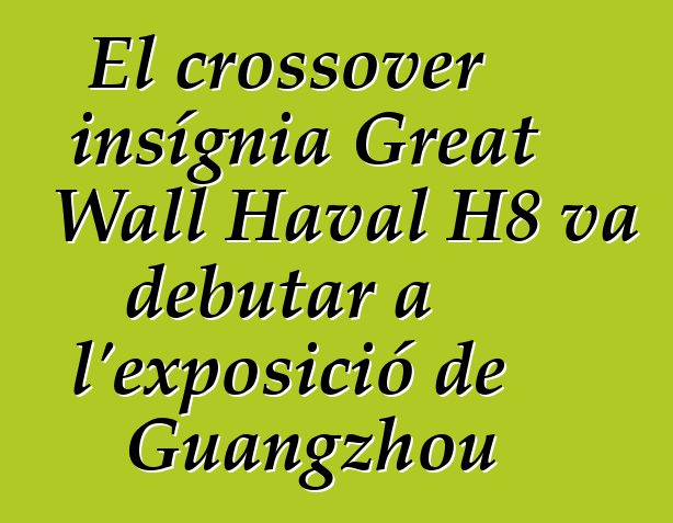 El crossover insígnia Great Wall Haval H8 va debutar a l'exposició de Guangzhou