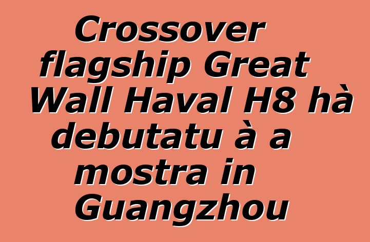 Crossover flagship Great Wall Haval H8 hà debutatu à a mostra in Guangzhou