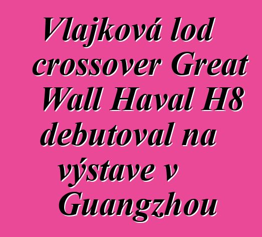 Vlajková loď crossover Great Wall Haval H8 debutoval na výstavě v Guangzhou