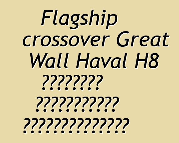 Flagship crossover Great Wall Haval H8 դեբյուտը Գուանչժոուի ցուցահանդեսում