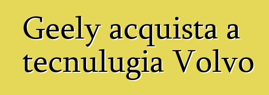 Geely acquista a tecnulugia Volvo