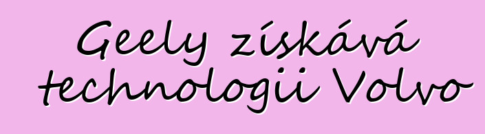 Geely získává technologii Volvo