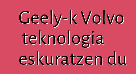Geely-k Volvo teknologia eskuratzen du