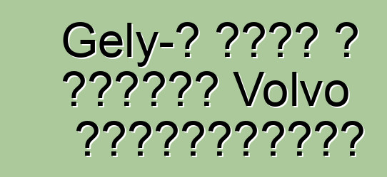 Gely-ն ձեռք է բերում Volvo տեխնոլոգիան