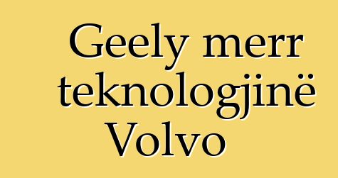 Geely merr teknologjinë Volvo