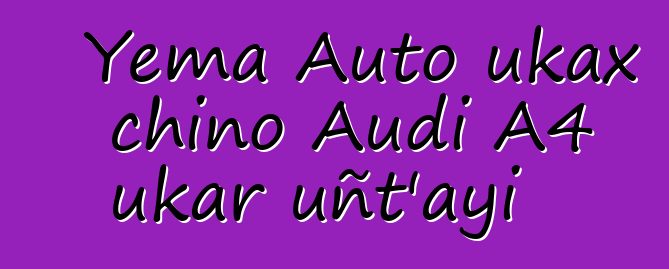 Yema Auto ukax chino Audi A4 ukar uñt’ayi