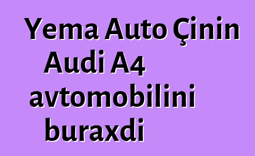 Yema Auto Çinin Audi A4 avtomobilini buraxdı