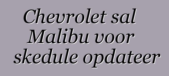 Chevrolet sal Malibu voor skedule opdateer