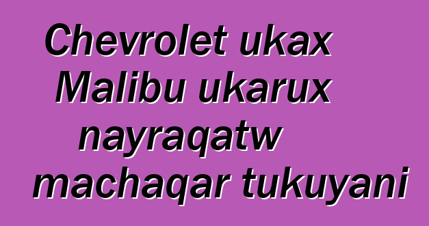 Chevrolet ukax Malibu ukarux nayraqatw machaqar tukuyani