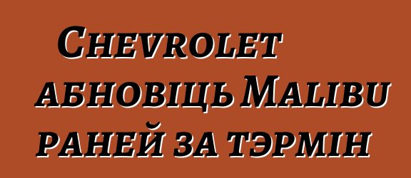 Chevrolet абновіць Malibu раней за тэрмін