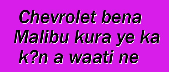 Chevrolet bɛna Malibu kura ye ka kɔn a waati ɲɛ