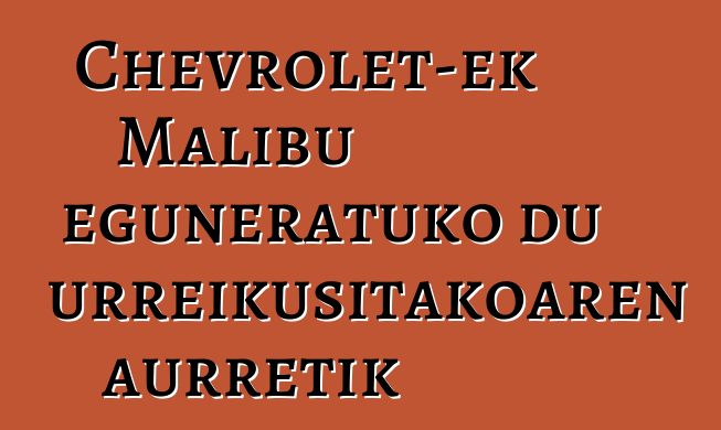 Chevrolet-ek Malibu eguneratuko du aurreikusitakoaren aurretik