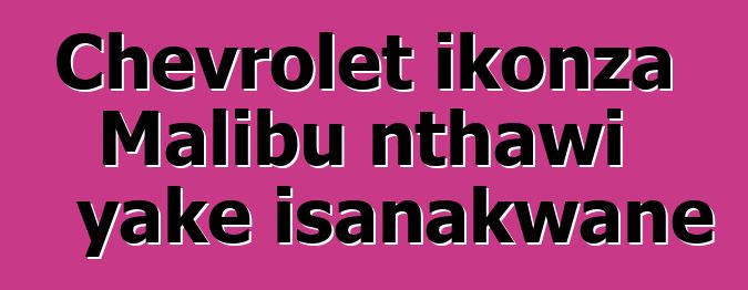 Chevrolet ikonza Malibu nthawi yake isanakwane