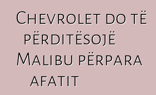 Chevrolet do të përditësojë Malibu përpara afatit