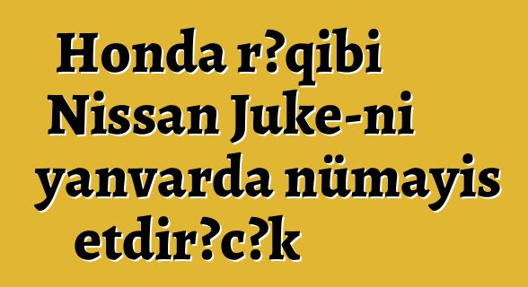 Honda rəqibi Nissan Juke-ni yanvarda nümayiş etdirəcək