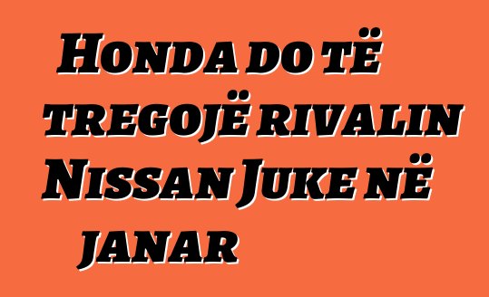 Honda do të tregojë rivalin Nissan Juke në janar