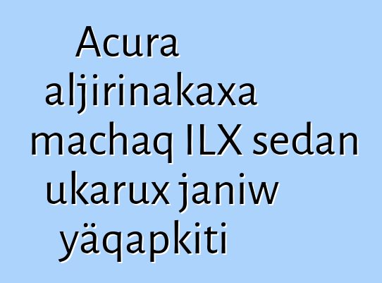 Acura aljirinakaxa machaq ILX sedan ukarux janiw yäqapkiti