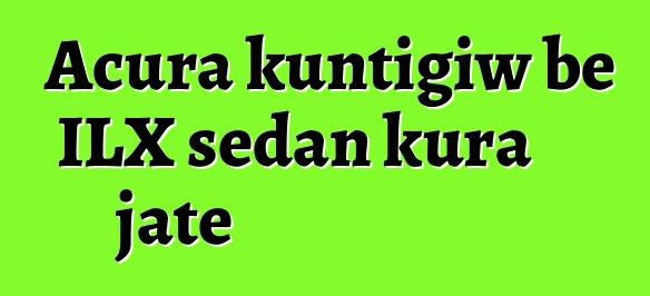 Acura kuntigiw bɛ ILX sedan kura jate