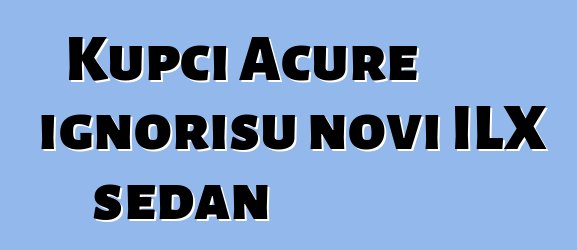 Kupci Acure ignorišu novi ILX sedan