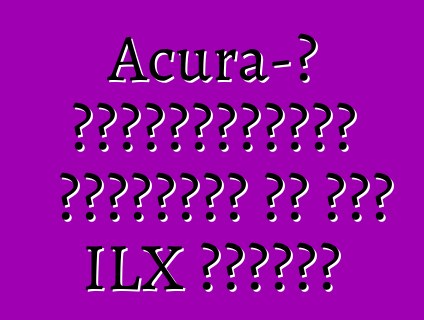 Acura-ի հաճախորդներն անտեսում են նոր ILX սեդանը