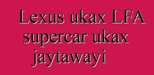Lexus ukax LFA supercar ukax jaytawayi