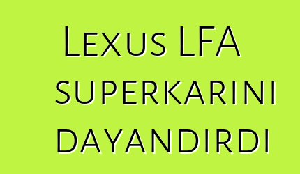 Lexus LFA superkarını dayandırdı