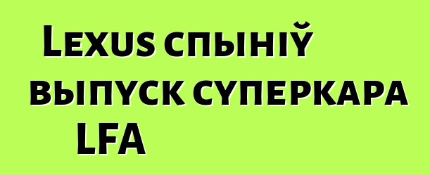 Lexus спыніў выпуск суперкара LFA