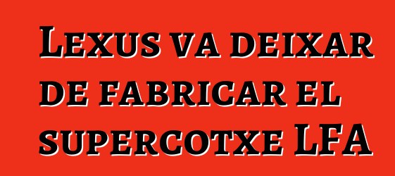 Lexus va deixar de fabricar el supercotxe LFA